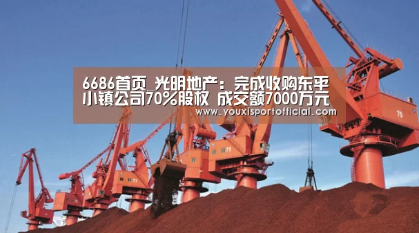 6686首页_光明地产:完成收购东平小镇公司70%股权 成交额7000万元(图3) 6686首页