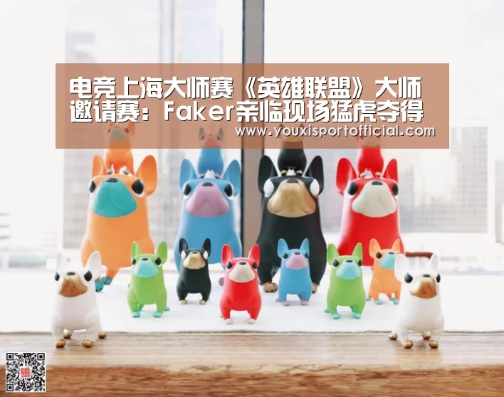 电竞上海大师赛《英雄联盟》大师邀请赛:Faker亲临现场猛虎夺得冠军|6686体验(图1) 6686首页