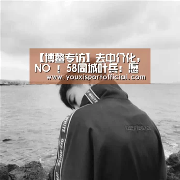 【博鳌专访】去中介化,NO !58同城叶兵:愿与100家经纪公司合作:6686首页(图1) 6686下载
