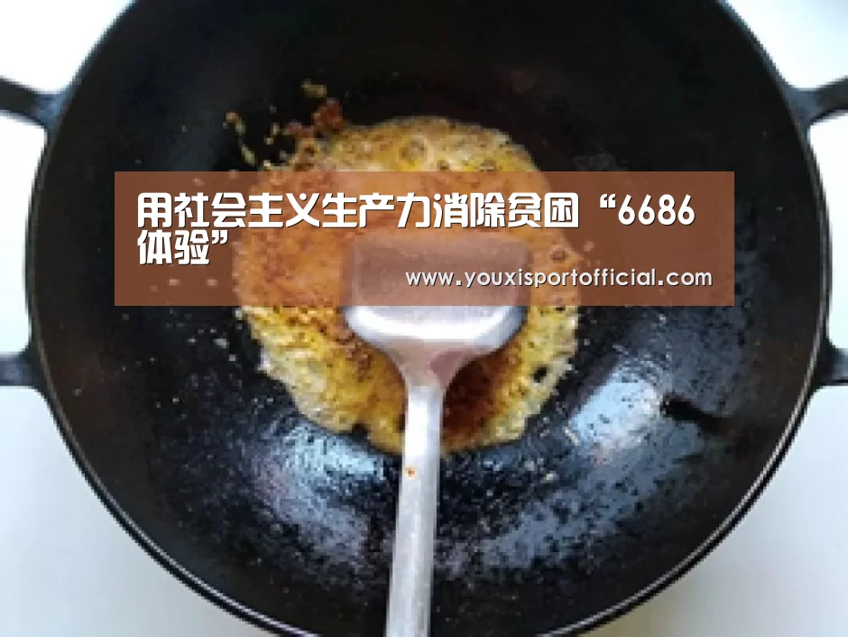 用社会主义生产力消除贫困“6686体验”(图1) 6686体验